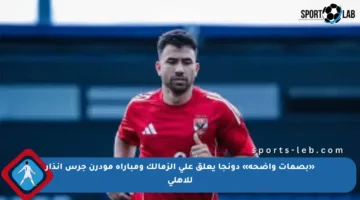 «بصمات واضحة» دونجا يعلق على الزمالك ومباراة مودرن جرس إنذار للأهلي